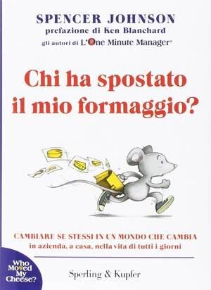 Chi ha Spostato il mio formaggio? Cambiare se stessi in un mondo che cambia in azienda, a casa, nella vita di tutti i giorni - Spencer Johnson