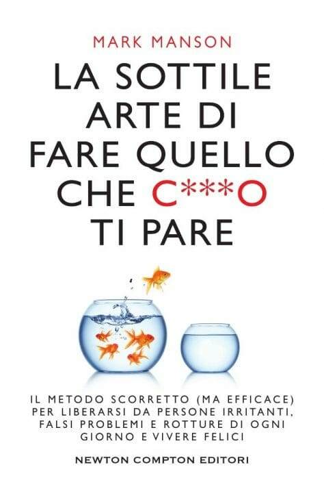 La sottile arte di fare quello che c***o ti pare. Il metodo scorretto (ma efficace) per liberarsi da persone irritanti, falsi problemi e rotture di ogni giorno e vivere felici - Mark Manson - libro di crescita personale